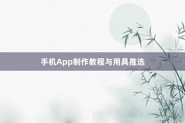 手机App制作教程与用具推选