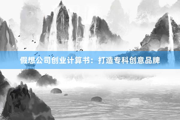 假想公司创业计算书:打造专科创意品牌